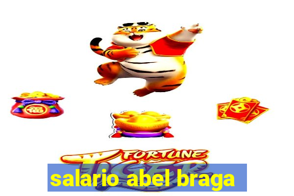 salario abel braga